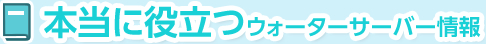 本当に役立つウォーターサーバー情報